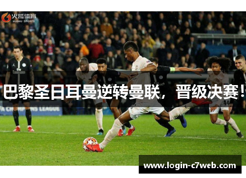 巴黎圣日耳曼逆转曼联，晋级决赛！